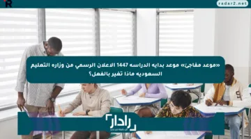 «موعد مفاجئ» موعد بداية الدراسة 1447 الإعلان الرسمي من وزارة التعليم السعودية ماذا تغير بالفعل؟